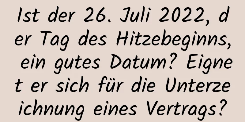 Ist der 26. Juli 2022, der Tag des Hitzebeginns, ein gutes Datum? Eignet er sich für die Unterzeichnung eines Vertrags?