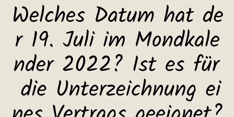 Welches Datum hat der 19. Juli im Mondkalender 2022? Ist es für die Unterzeichnung eines Vertrags geeignet?