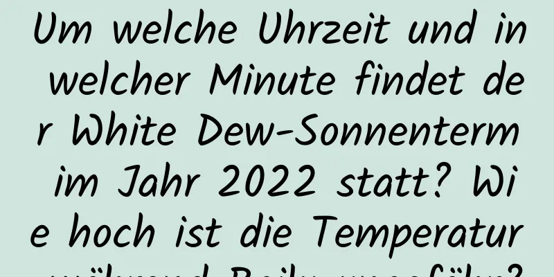 Um welche Uhrzeit und in welcher Minute findet der White Dew-Sonnenterm im Jahr 2022 statt? Wie hoch ist die Temperatur während Bailu ungefähr?