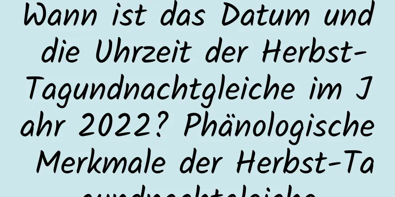 Wann ist das Datum und die Uhrzeit der Herbst-Tagundnachtgleiche im Jahr 2022? Phänologische Merkmale der Herbst-Tagundnachtgleiche