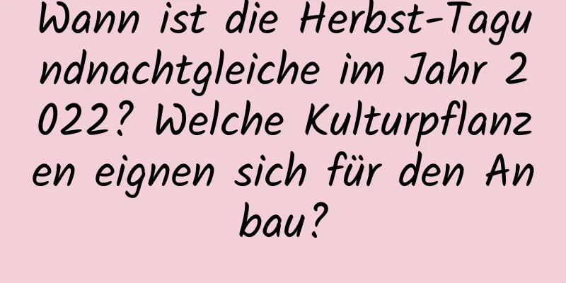 Wann ist die Herbst-Tagundnachtgleiche im Jahr 2022? Welche Kulturpflanzen eignen sich für den Anbau?