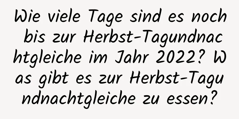 Wie viele Tage sind es noch bis zur Herbst-Tagundnachtgleiche im Jahr 2022? Was gibt es zur Herbst-Tagundnachtgleiche zu essen?