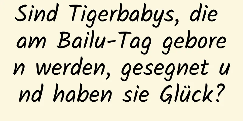 Sind Tigerbabys, die am Bailu-Tag geboren werden, gesegnet und haben sie Glück?