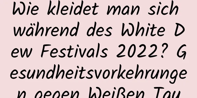 Wie kleidet man sich während des White Dew Festivals 2022? Gesundheitsvorkehrungen gegen Weißen Tau