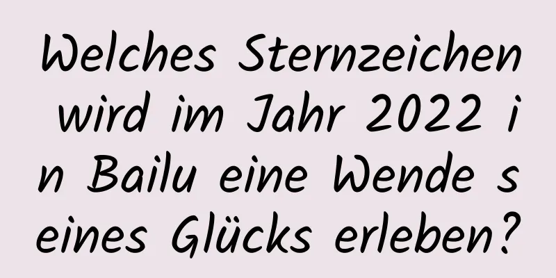 Welches Sternzeichen wird im Jahr 2022 in Bailu eine Wende seines Glücks erleben?