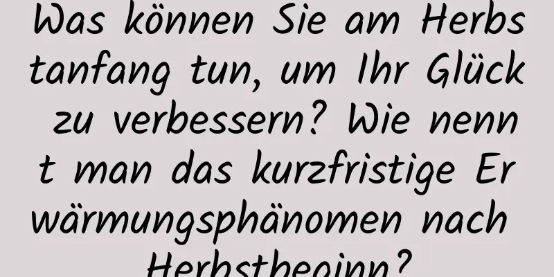 Was können Sie am Herbstanfang tun, um Ihr Glück zu verbessern? Wie nennt man das kurzfristige Erwärmungsphänomen nach Herbstbeginn?