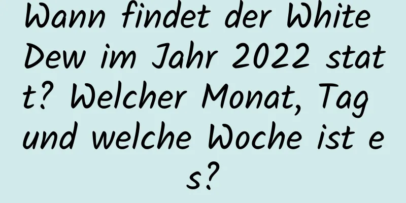 Wann findet der White Dew im Jahr 2022 statt? Welcher Monat, Tag und welche Woche ist es?