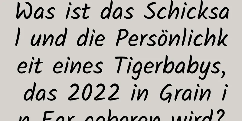 Was ist das Schicksal und die Persönlichkeit eines Tigerbabys, das 2022 in Grain in Ear geboren wird?