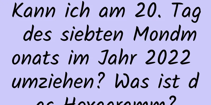 Kann ich am 20. Tag des siebten Mondmonats im Jahr 2022 umziehen? Was ist das Hexagramm?