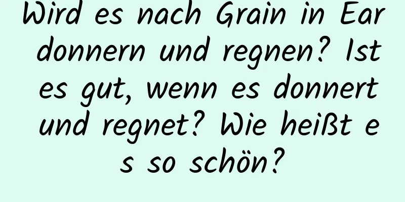 Wird es nach Grain in Ear donnern und regnen? Ist es gut, wenn es donnert und regnet? Wie heißt es so schön?