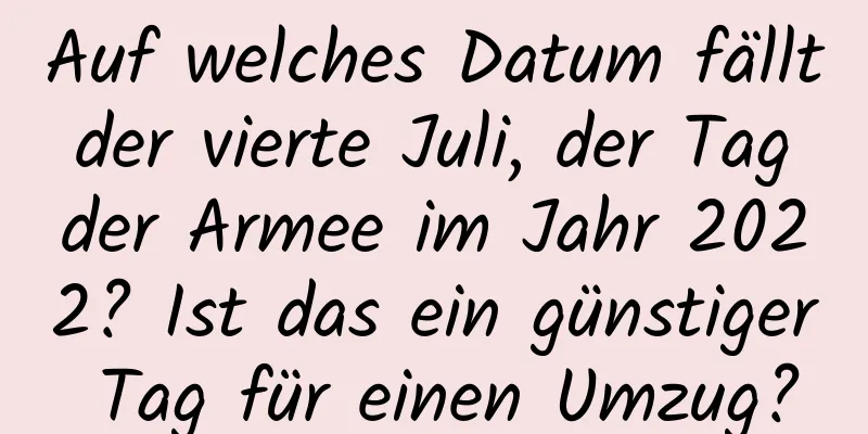 Auf welches Datum fällt der vierte Juli, der Tag der Armee im Jahr 2022? Ist das ein günstiger Tag für einen Umzug?