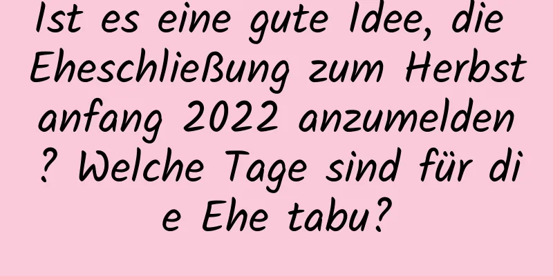 Ist es eine gute Idee, die Eheschließung zum Herbstanfang 2022 anzumelden? Welche Tage sind für die Ehe tabu?