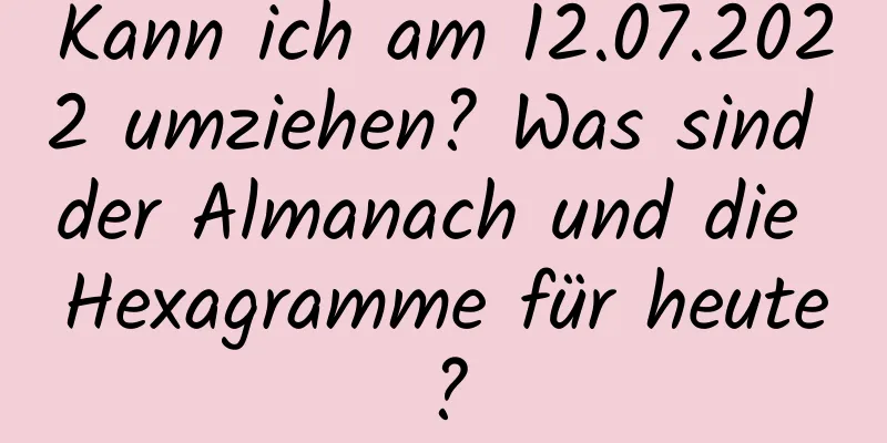 Kann ich am 12.07.2022 umziehen? Was sind der Almanach und die Hexagramme für heute?