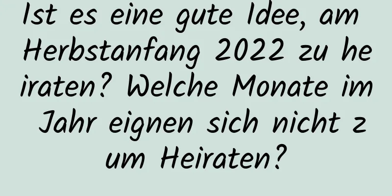 Ist es eine gute Idee, am Herbstanfang 2022 zu heiraten? Welche Monate im Jahr eignen sich nicht zum Heiraten?