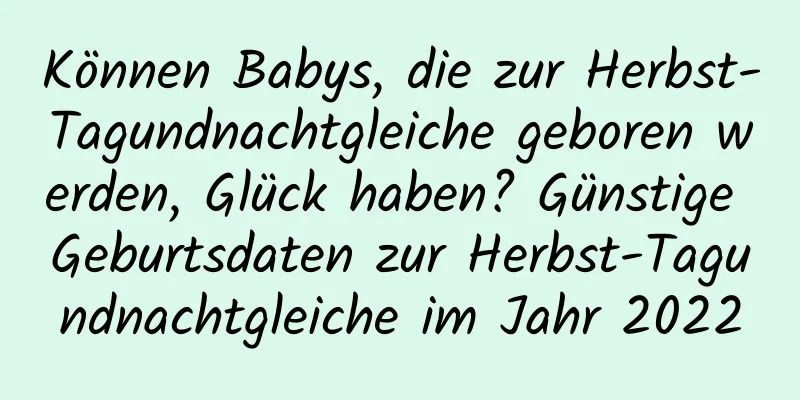 Können Babys, die zur Herbst-Tagundnachtgleiche geboren werden, Glück haben? Günstige Geburtsdaten zur Herbst-Tagundnachtgleiche im Jahr 2022