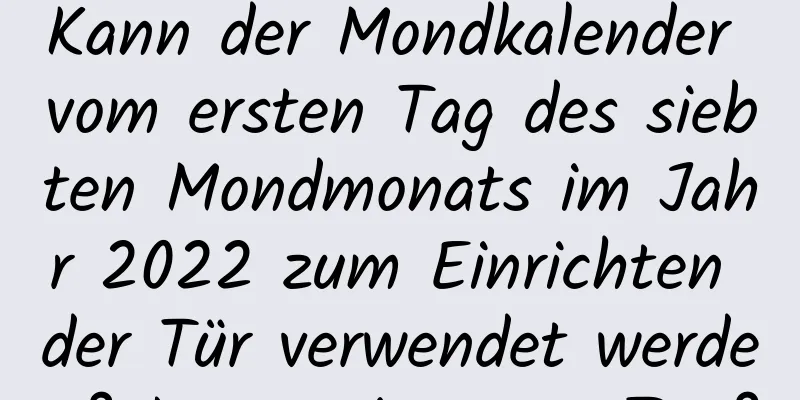 Kann der Mondkalender vom ersten Tag des siebten Mondmonats im Jahr 2022 zum Einrichten der Tür verwendet werden? Ist es ein guter Tag?