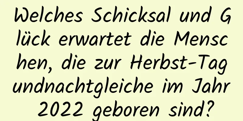 Welches Schicksal und Glück erwartet die Menschen, die zur Herbst-Tagundnachtgleiche im Jahr 2022 geboren sind?