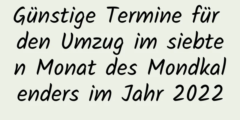 Günstige Termine für den Umzug im siebten Monat des Mondkalenders im Jahr 2022