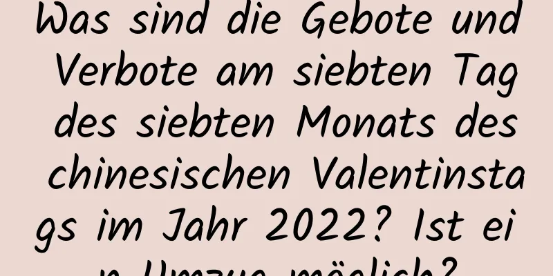 Was sind die Gebote und Verbote am siebten Tag des siebten Monats des chinesischen Valentinstags im Jahr 2022? Ist ein Umzug möglich?