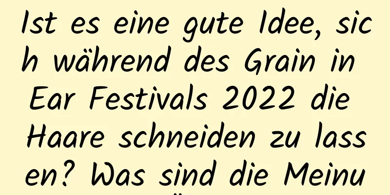 Ist es eine gute Idee, sich während des Grain in Ear Festivals 2022 die Haare schneiden zu lassen? Was sind die Meinungen und Überlegungen?