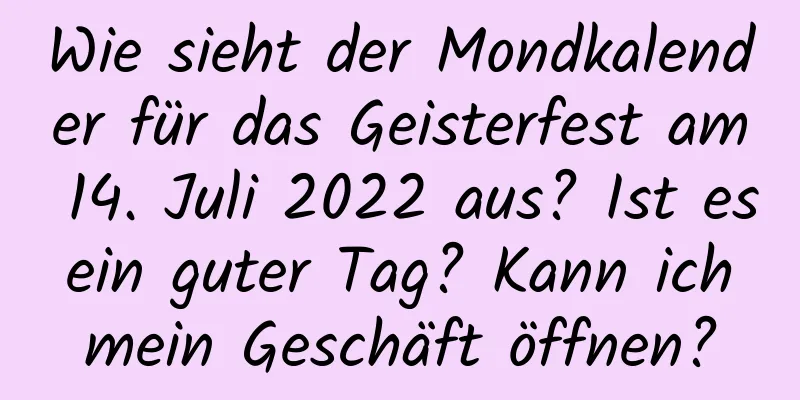 Wie sieht der Mondkalender für das Geisterfest am 14. Juli 2022 aus? Ist es ein guter Tag? Kann ich mein Geschäft öffnen?