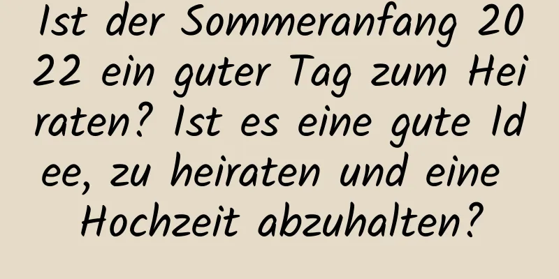 Ist der Sommeranfang 2022 ein guter Tag zum Heiraten? Ist es eine gute Idee, zu heiraten und eine Hochzeit abzuhalten?