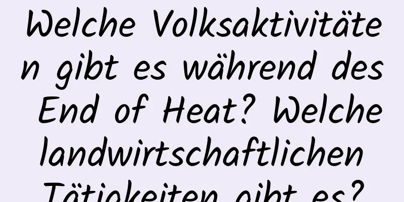 Welche Volksaktivitäten gibt es während des End of Heat? Welche landwirtschaftlichen Tätigkeiten gibt es?