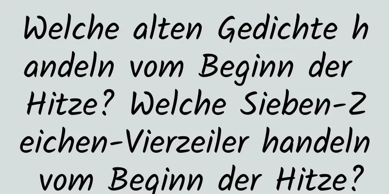 Welche alten Gedichte handeln vom Beginn der Hitze? Welche Sieben-Zeichen-Vierzeiler handeln vom Beginn der Hitze?