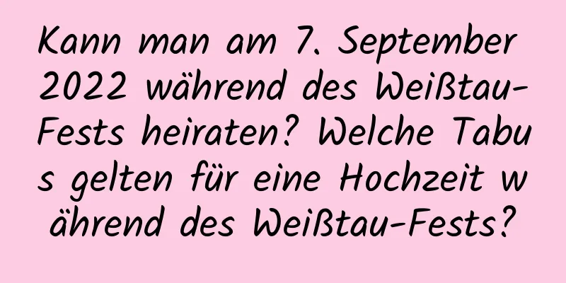 Kann man am 7. September 2022 während des Weißtau-Fests heiraten? Welche Tabus gelten für eine Hochzeit während des Weißtau-Fests?