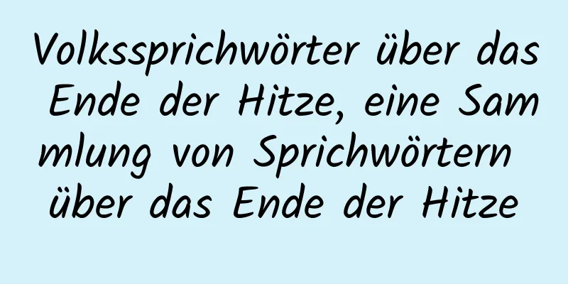 Volkssprichwörter über das Ende der Hitze, eine Sammlung von Sprichwörtern über das Ende der Hitze