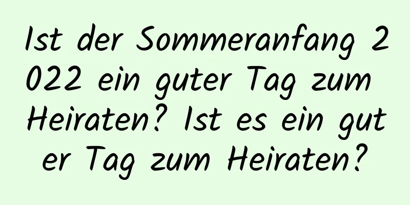 Ist der Sommeranfang 2022 ein guter Tag zum Heiraten? Ist es ein guter Tag zum Heiraten?