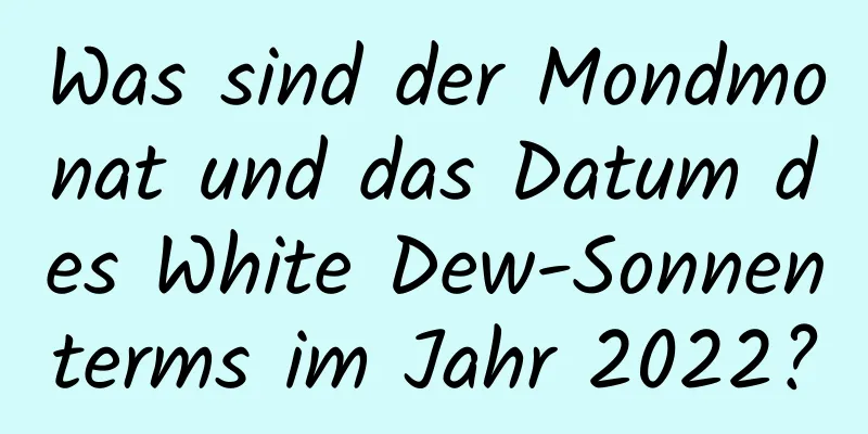 Was sind der Mondmonat und das Datum des White Dew-Sonnenterms im Jahr 2022?