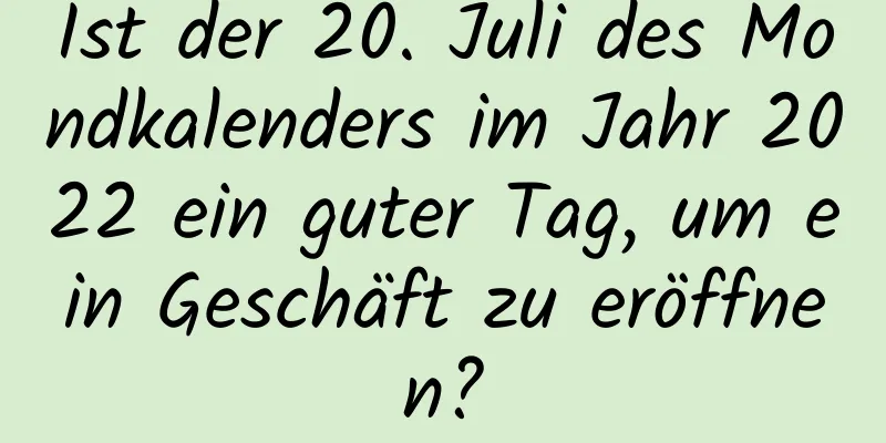 Ist der 20. Juli des Mondkalenders im Jahr 2022 ein guter Tag, um ein Geschäft zu eröffnen?