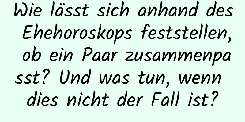 Wie lässt sich anhand des Ehehoroskops feststellen, ob ein Paar zusammenpasst? Und was tun, wenn dies nicht der Fall ist?