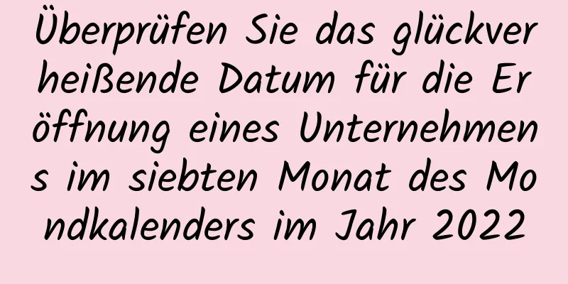 Überprüfen Sie das glückverheißende Datum für die Eröffnung eines Unternehmens im siebten Monat des Mondkalenders im Jahr 2022