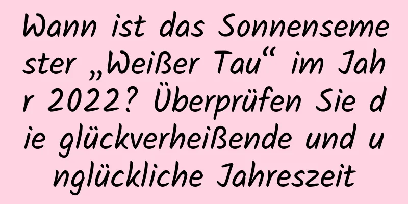 Wann ist das Sonnensemester „Weißer Tau“ im Jahr 2022? Überprüfen Sie die glückverheißende und unglückliche Jahreszeit