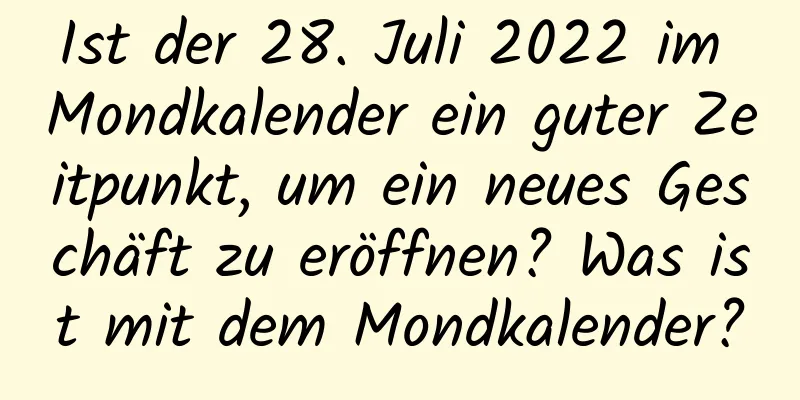 Ist der 28. Juli 2022 im Mondkalender ein guter Zeitpunkt, um ein neues Geschäft zu eröffnen? Was ist mit dem Mondkalender?