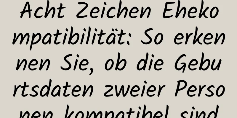 Acht Zeichen Ehekompatibilität: So erkennen Sie, ob die Geburtsdaten zweier Personen kompatibel sind