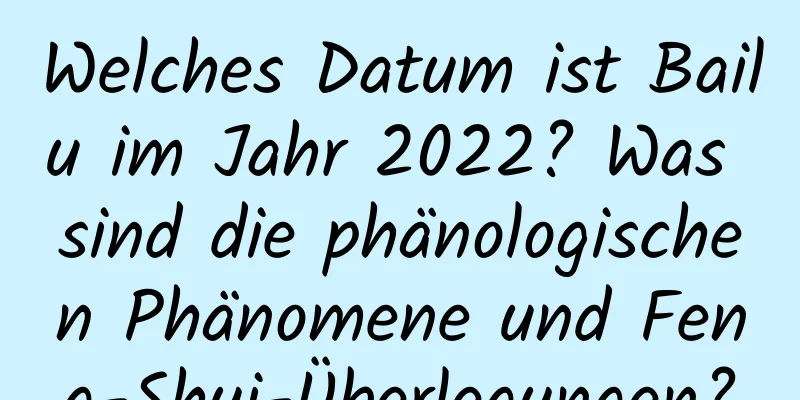 Welches Datum ist Bailu im Jahr 2022? Was sind die phänologischen Phänomene und Feng-Shui-Überlegungen?