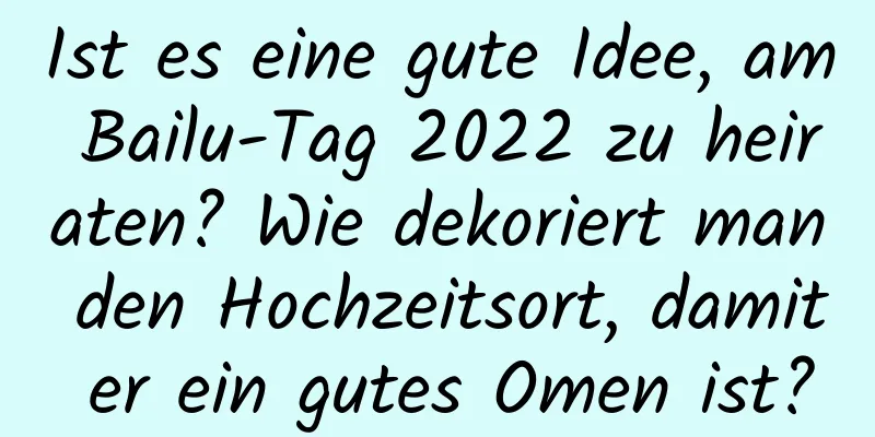 Ist es eine gute Idee, am Bailu-Tag 2022 zu heiraten? Wie dekoriert man den Hochzeitsort, damit er ein gutes Omen ist?