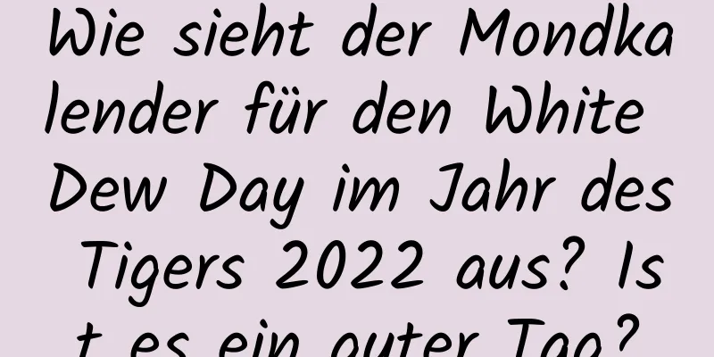 Wie sieht der Mondkalender für den White Dew Day im Jahr des Tigers 2022 aus? Ist es ein guter Tag?