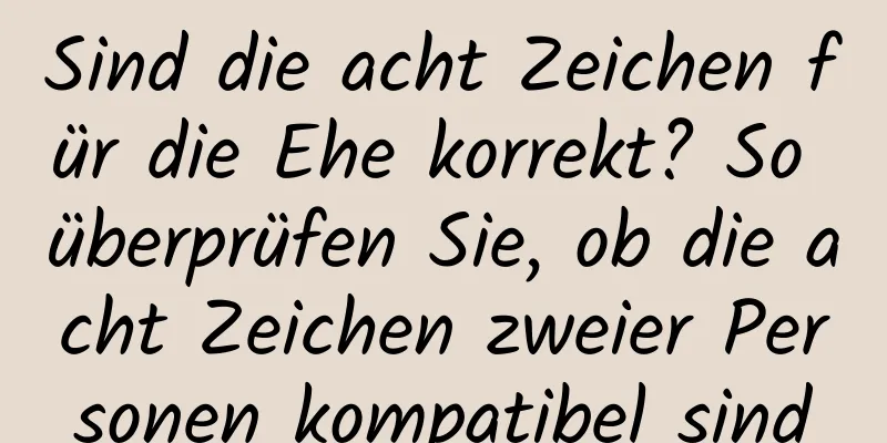 Sind die acht Zeichen für die Ehe korrekt? So überprüfen Sie, ob die acht Zeichen zweier Personen kompatibel sind