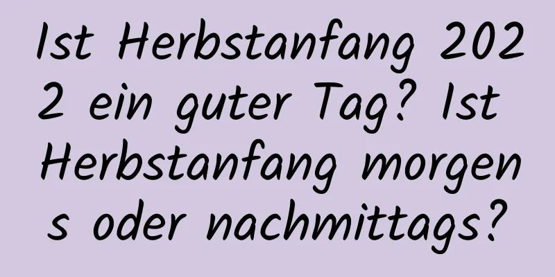 Ist Herbstanfang 2022 ein guter Tag? Ist Herbstanfang morgens oder nachmittags?