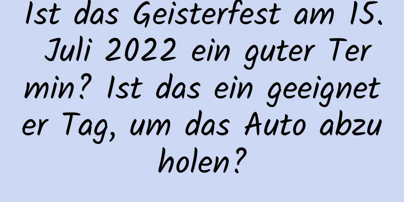 Ist das Geisterfest am 15. Juli 2022 ein guter Termin? Ist das ein geeigneter Tag, um das Auto abzuholen?