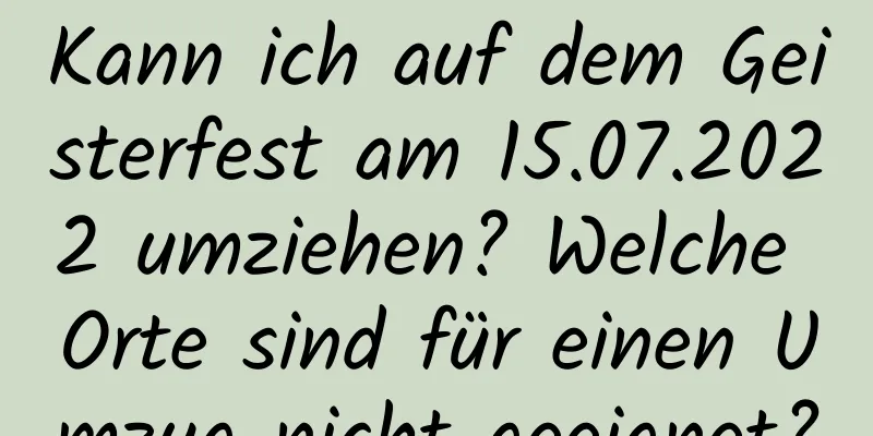 Kann ich auf dem Geisterfest am 15.07.2022 umziehen? Welche Orte sind für einen Umzug nicht geeignet?