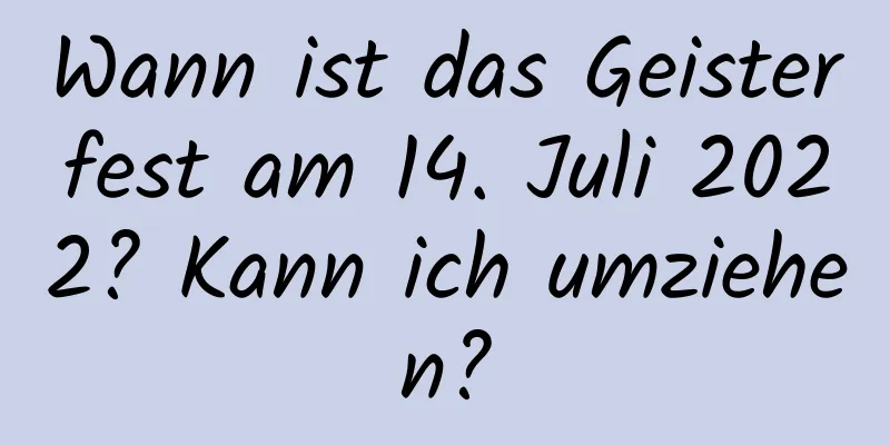 Wann ist das Geisterfest am 14. Juli 2022? Kann ich umziehen?