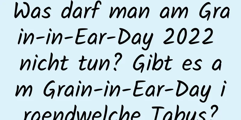 Was darf man am Grain-in-Ear-Day 2022 nicht tun? Gibt es am Grain-in-Ear-Day irgendwelche Tabus?