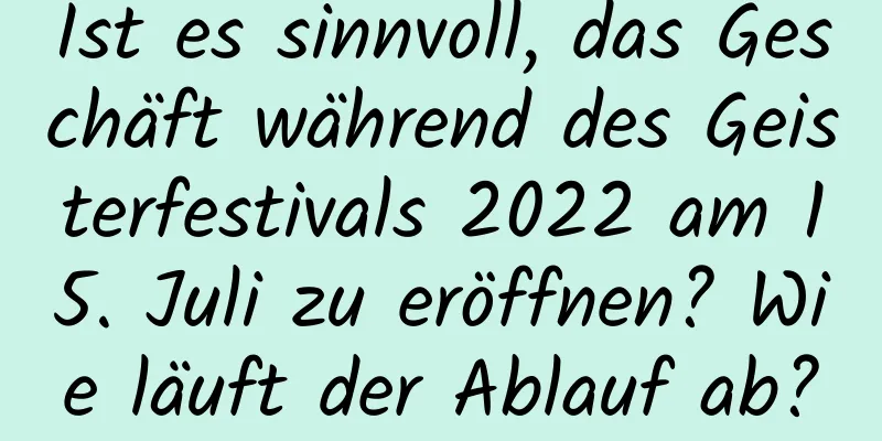 Ist es sinnvoll, das Geschäft während des Geisterfestivals 2022 am 15. Juli zu eröffnen? Wie läuft der Ablauf ab?