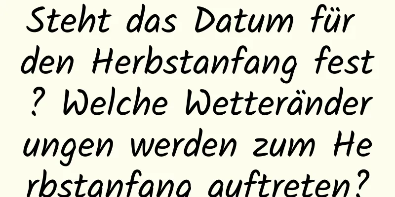 Steht das Datum für den Herbstanfang fest? Welche Wetteränderungen werden zum Herbstanfang auftreten?