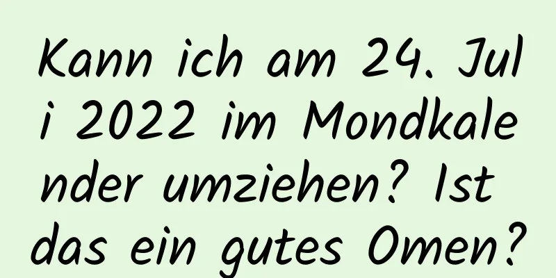 Kann ich am 24. Juli 2022 im Mondkalender umziehen? Ist das ein gutes Omen?